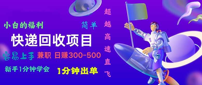 快递回收项目，小白一分钟学会，一分钟出单，可长期干，日赚300~800-炫知网