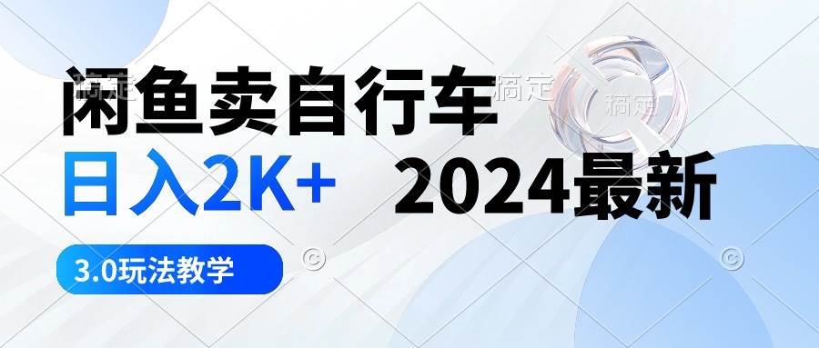 闲鱼卖自行车 日入2K+ 2024最新 3.0玩法教学-炫知网