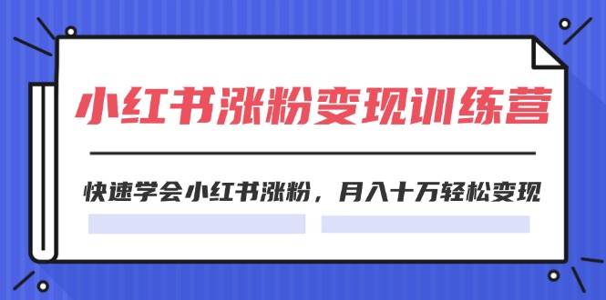 2024小红书涨粉变现训练营，快速学会小红书涨粉，月入十万轻松变现(40节)-炫知网