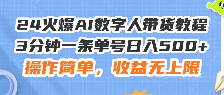 24火爆AI数字人带货教程，3分钟一条单号日入500+，操作简单，收益无上限-炫知网