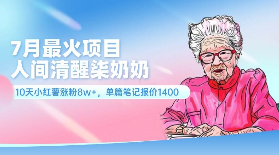 7月最火项目，人间清醒柒奶奶，10天小红薯涨粉8w+，单篇笔记报价1400.-炫知网