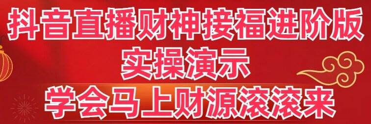 抖音直播财神接福进阶版 实操演示 学会马上财源滚滚来-炫知网