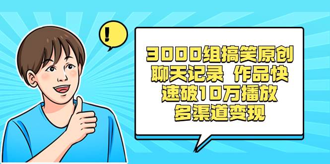 3000组搞笑原创聊天记录 作品快速破10万播放 多渠道变现-炫知网