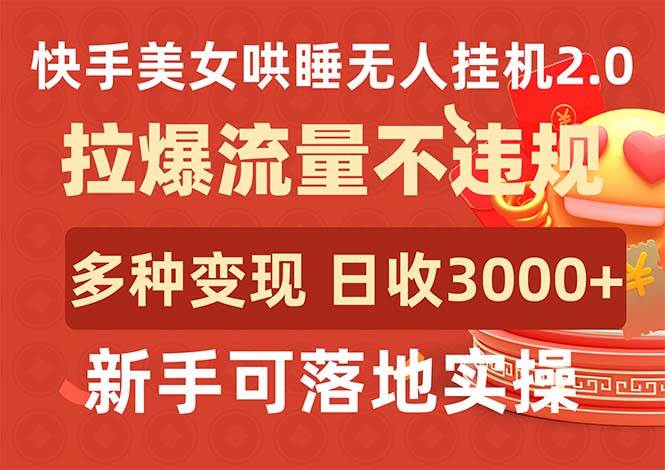 快手美女哄睡无人挂机2.0，拉爆流量不违规，多种变现途径，日收3000+，...-炫知网