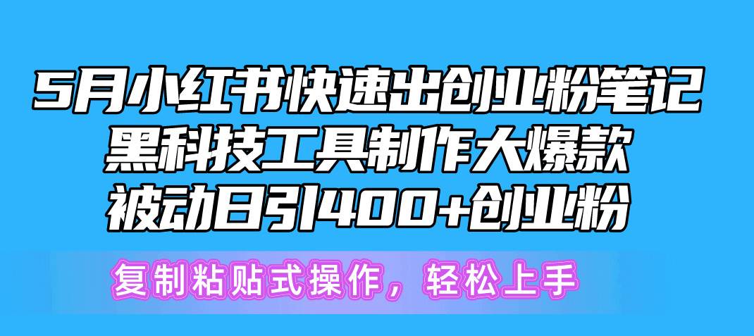 5月小红书快速出创业粉笔记，黑科技工具制作小红书爆款，复制粘贴式操...-炫知网