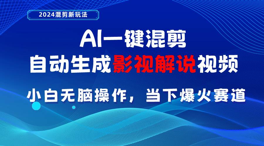 AI一键混剪，自动生成影视解说视频 小白无脑操作，当下各个平台的爆火赛道-炫知网