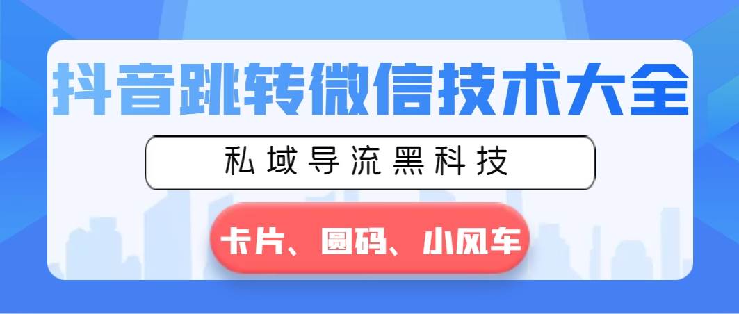 抖音跳转微信技术大全，私域导流黑科技—卡片圆码小风车-炫知网