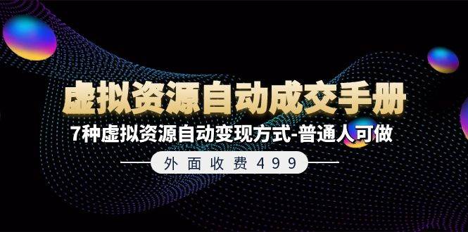 外面收费499《虚拟资源自动成交手册》7种虚拟资源自动变现方式-普通人可做-炫知网