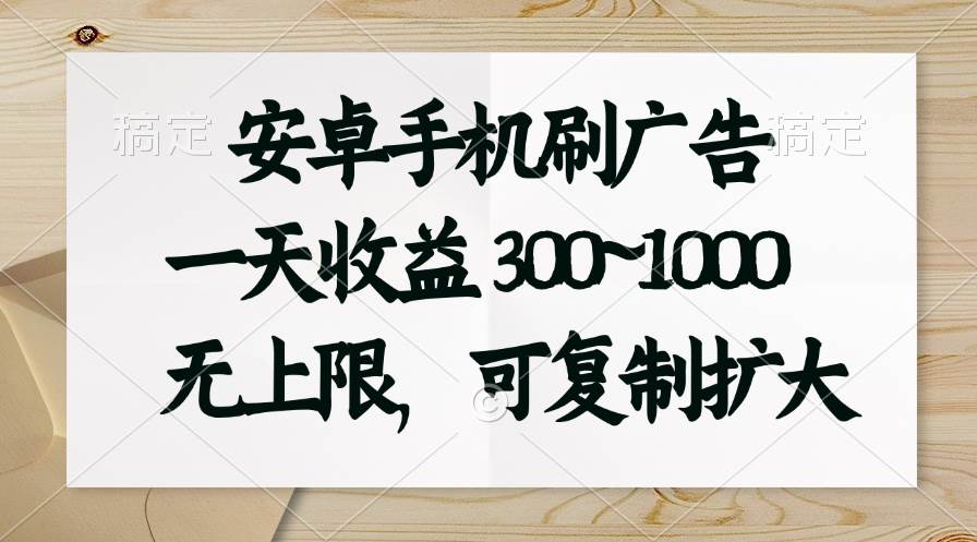 安卓手机刷广告。一天收益300~1000，无上限，可批量复制扩大-炫知网