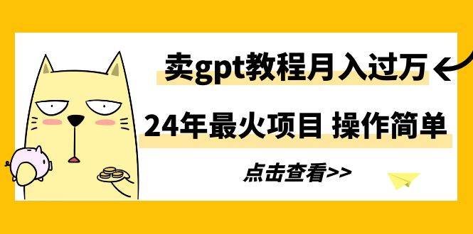 24年最火项目，卖gpt教程月入过万，操作简单-炫知网