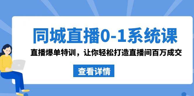 同城直播0-1系统课 抖音同款：直播爆单特训，让你轻松打造直播间百万成交-炫知网