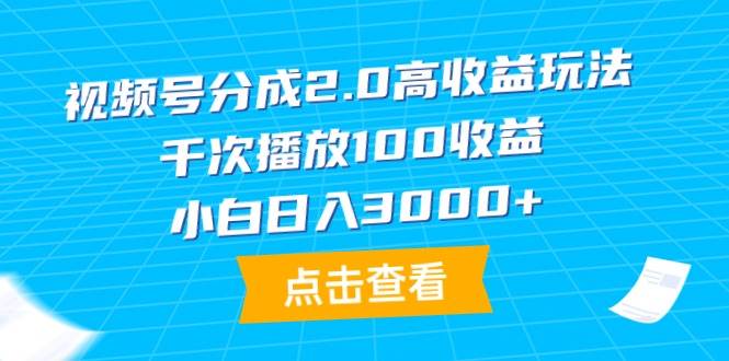 视频号分成2.0高收益玩法，千次播放100收益，小白日入3000+-炫知网