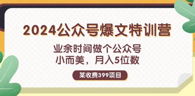 某收费399元-2024公众号爆文特训营：业余时间做个公众号 小而美 月入5位数-炫知网