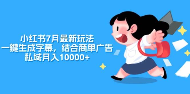 小红书7月最新玩法，一鍵生成字幕，结合商单广告，私域月入10000+-炫知网