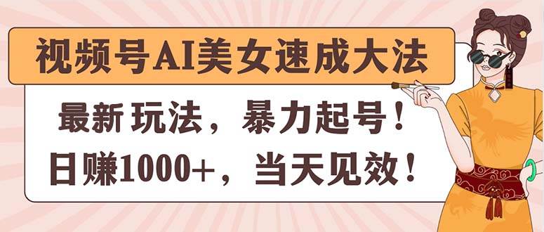 视频号AI美女速成大法，暴力起号，日赚1000+，当天见效-炫知网