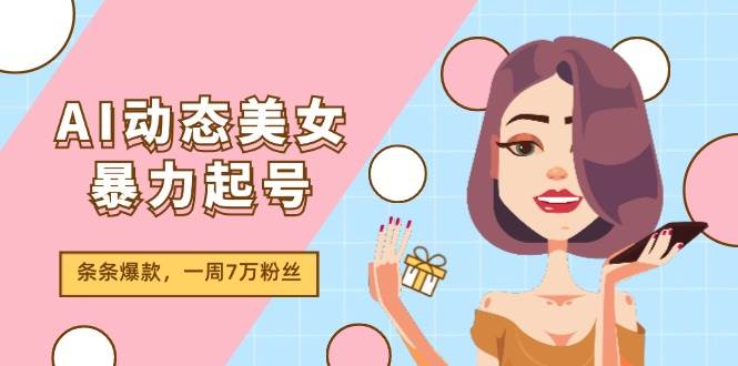 图片[1]-AI动态美女暴力起号2.0，新赛道原创作品，条条爆款，一周7万粉丝-炫知网