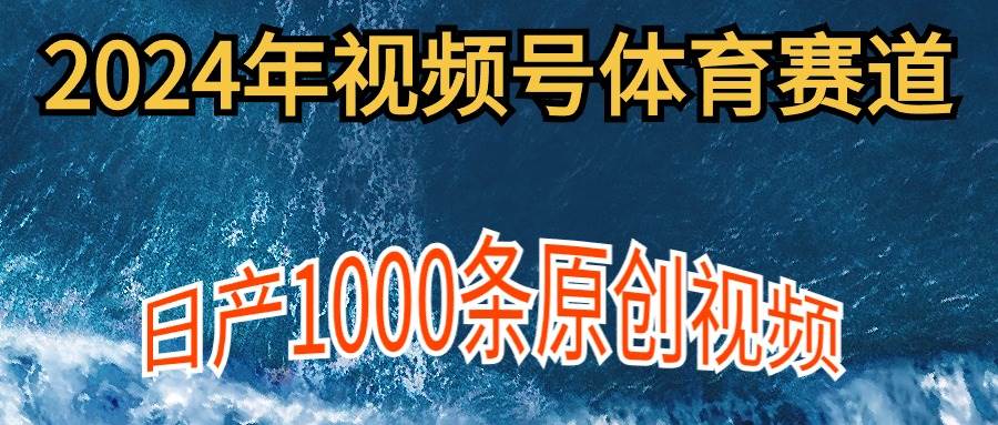 2024年体育赛道视频号，新手轻松操作， 日产1000条原创视频,多账号多撸分成-炫知网