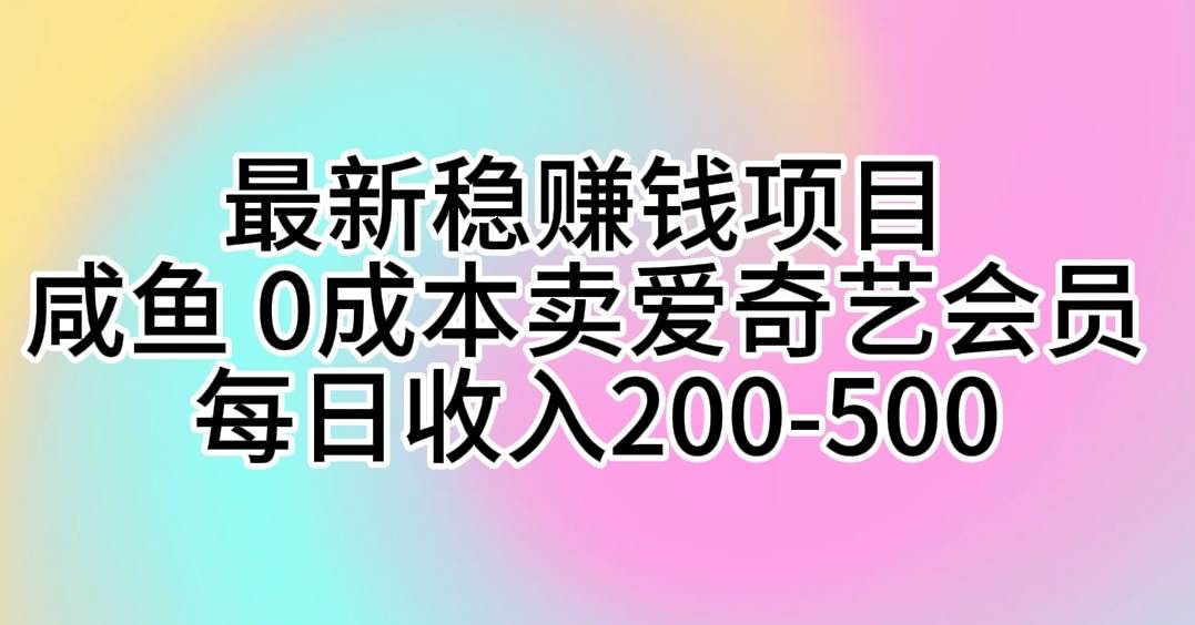 最新稳赚钱项目 咸鱼 0成本卖爱奇艺会员 每日收入200-500-炫知网