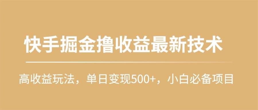 快手掘金撸收益最新技术，高收益玩法，单日变现500+，小白必备项目-炫知网