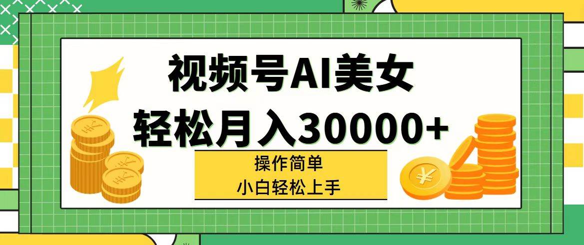 视频号AI美女，轻松月入30000+,操作简单小白也能轻松上手-炫知网