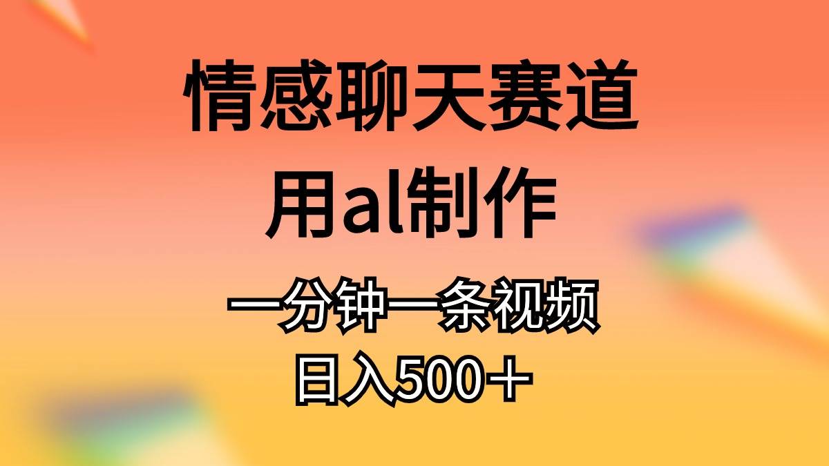 情感聊天赛道用al制作一分钟一条原创视频日入500＋-炫知网