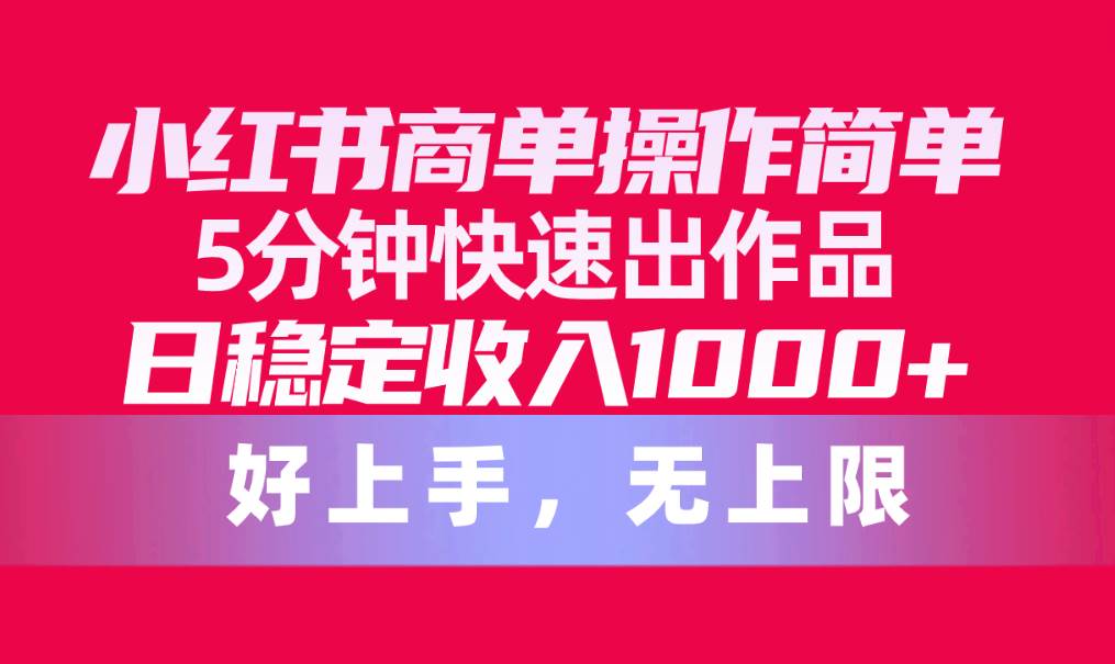 小红书商单操作简单，5分钟快速出作品，日稳定收入1000+，无上限-炫知网