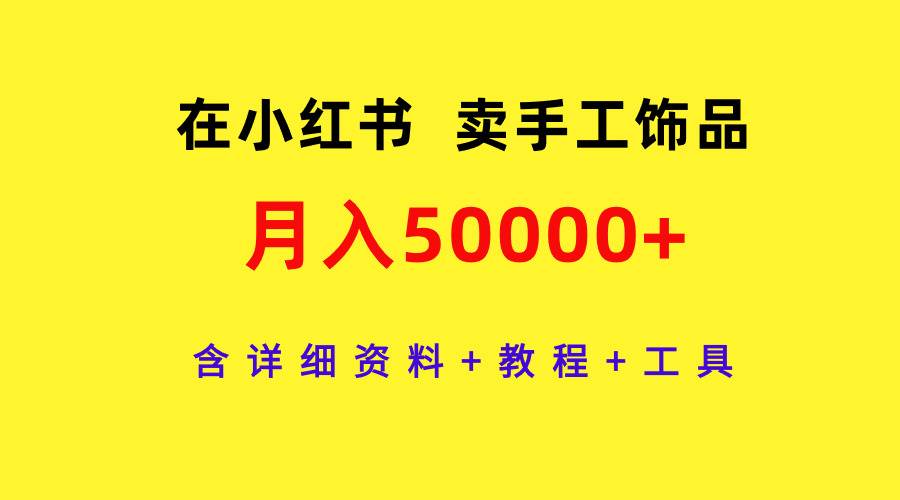 在小红书卖手工饰品，月入50000+，含详细资料+教程+工具-炫知网