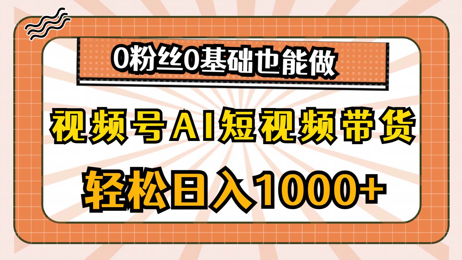 视频号AI短视频带货，轻松日入1000+，0粉丝0基础也能做-炫知网