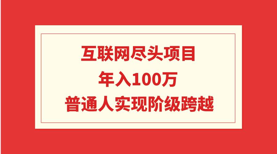 互联网尽头项目：年入100W，普通人实现阶级跨越-炫知网