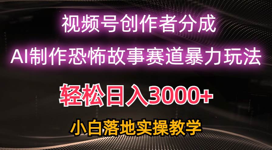 日入3000+，视频号AI恐怖故事赛道暴力玩法，轻松过原创，小白也能轻松上手-炫知网