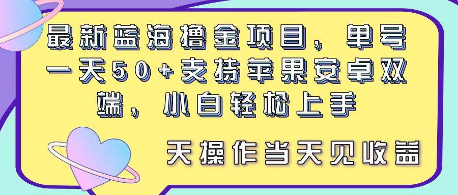 最新蓝海撸金项目，单号一天50+， 支持苹果安卓双端，小白轻松上手 当...-炫知网