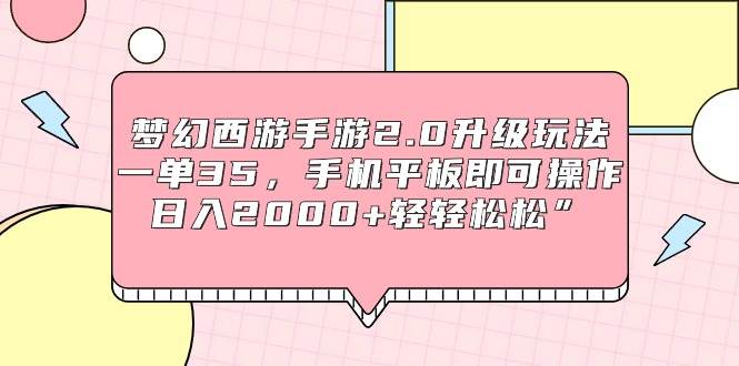 梦幻西游手游2.0升级玩法，一单35，手机平板即可操作，日入2000+轻轻松松”-炫知网