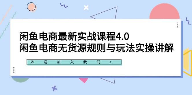 闲鱼电商最新实战课程4.0：闲鱼电商无货源规则与玩法实操讲解！-炫知网