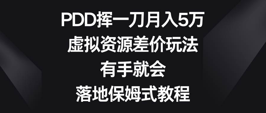 PDD挥一刀月入5万，虚拟资源差价玩法，有手就会，落地保姆式教程-炫知网