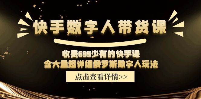 快手数字人带货课，收费699少有的快手课，含大量超详细数字人玩法-炫知网