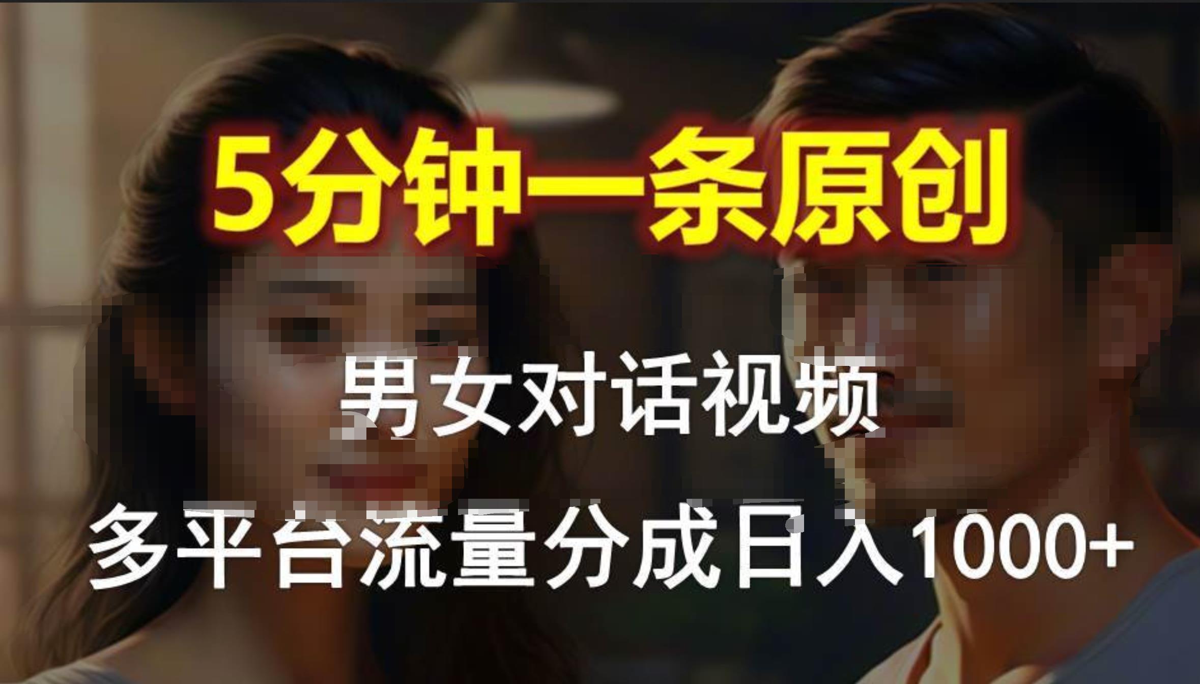 男女对话，5分钟1条原创视频，多平台流量分成，日入1000+-炫知网