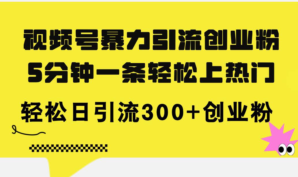 视频号暴力引流创业粉，5分钟一条轻松上热门，轻松日引流300+创业粉-炫知网