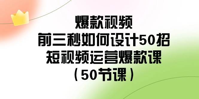 爆款视频-前三秒如何设计50招：短视频运营爆款课（50节课）-炫知网