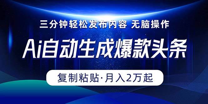 Ai一键自动生成爆款头条，三分钟快速生成，复制粘贴即可完成， 月入2万+-炫知网