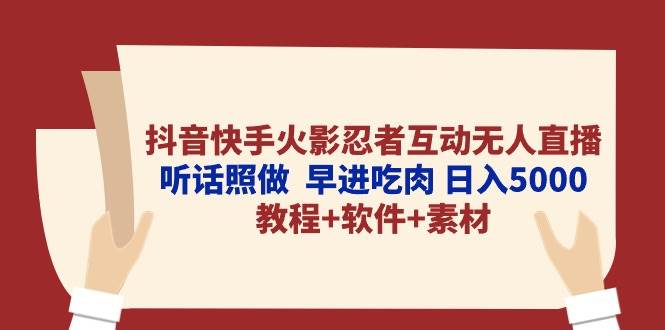 抖音快手火影忍者互动无人直播 听话照做  早进吃肉 日入5000+教程+软件...-炫知网