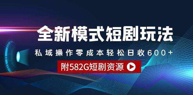 全新模式短剧玩法--私域操作零成本轻松日收600+（附582G短剧资源）-炫知网