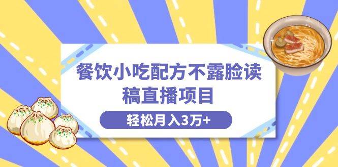 餐饮小吃配方不露脸读稿直播项目，无需露脸，月入3万+附小吃配方资源-炫知网