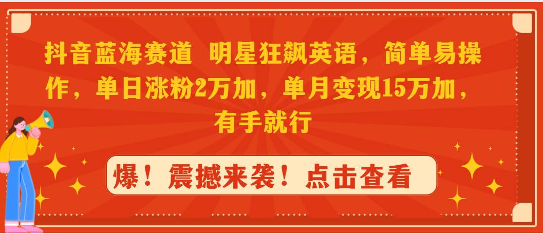 抖音蓝海赛道，明星狂飙英语，简单易操作，单日涨粉2万加，单月变现15万...-炫知网