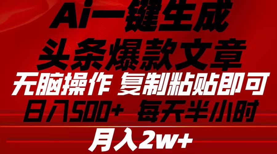 Ai一键生成头条爆款文章 复制粘贴即可简单易上手小白首选 日入500+-炫知网