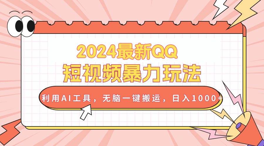 2024最新QQ短视频暴力玩法，利用AI工具，无脑一键搬运，日入1000+-炫知网