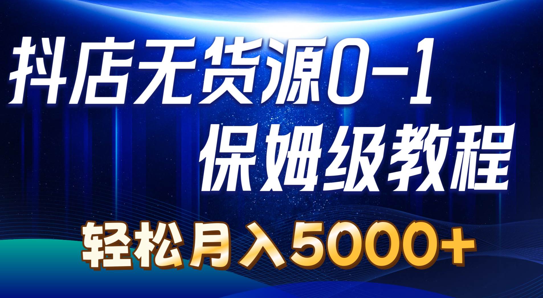 抖店无货源0到1详细实操教程：轻松月入5000+（7节）-炫知网