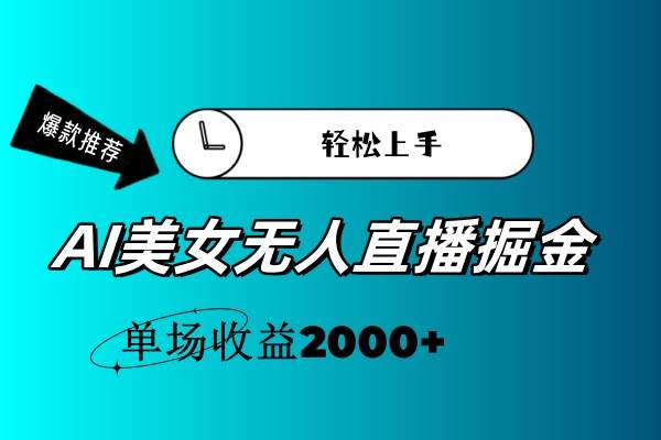 AI美女无人直播暴力掘金，小白轻松上手，单场收益2000+-炫知网