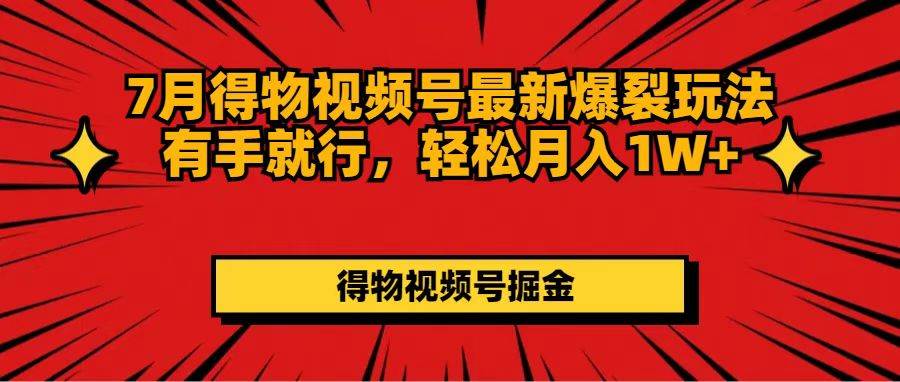 7月得物视频号最新爆裂玩法有手就行，轻松月入1W+-炫知网