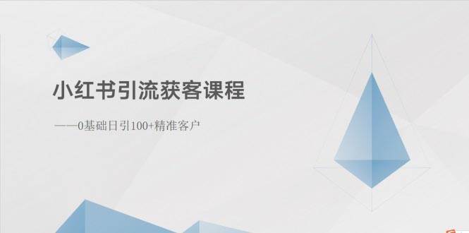 小红书引流获客课程：0基础日引100+精准客户-炫知网