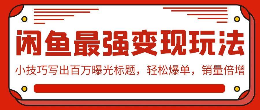 闲鱼最强变现玩法：小技巧写出百万曝光标题，轻松爆单，销量倍增-炫知网